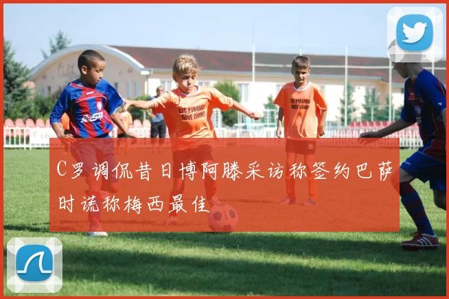 C罗调侃昔日博阿滕采访称签约巴萨时谎称梅西最佳
