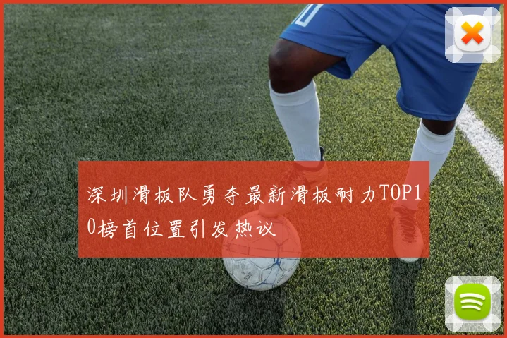 深圳滑板队勇夺最新滑板耐力TOP10榜首位置引发热议