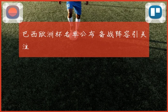 巴西欧洲杯名单公布 备战阵容引关注
