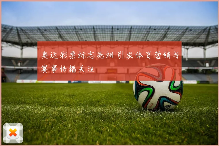 奥运彩票标志亮相 引发体育营销与赛事传播关注