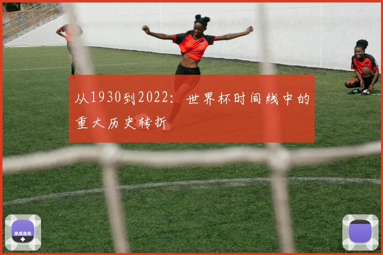 从1930到2022：世界杯时间线中的重大历史转折